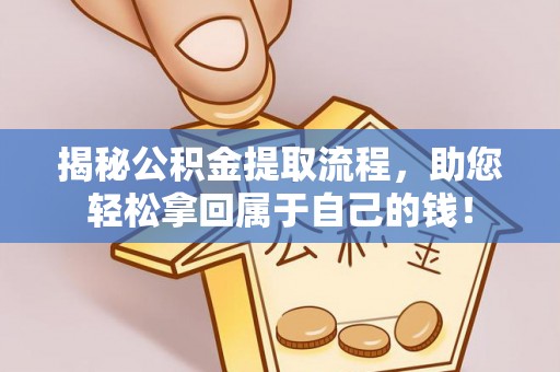 美浓揭秘公积金提取流程，助您轻松拿回属于自己的钱！