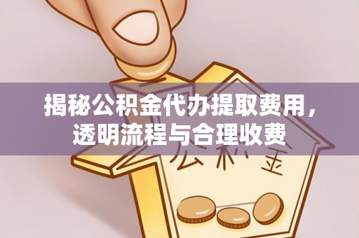 美浓揭秘公积金代办提取费用，透明流程与合理收费