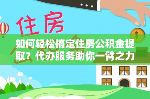 美浓如何轻松搞定住房公积金提取？代办服务助你一臂之力
