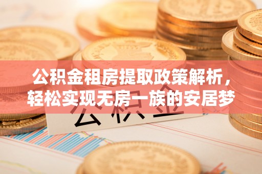 美浓公积金租房提取政策解析，轻松实现无房一族的安居梦想