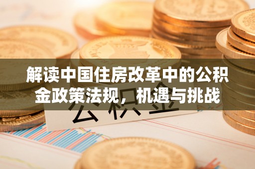 美浓解读中国住房改革中的公积金政策法规，机遇与挑战