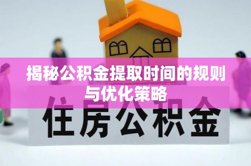 美浓揭秘公积金提取时间的规则与优化策略