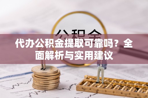 美浓代办公积金提取可靠吗？全面解析与实用建议