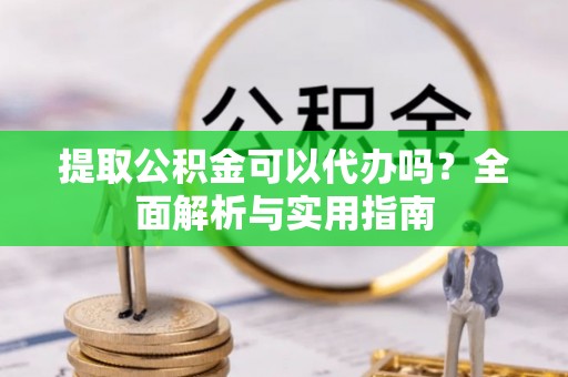 美浓提取公积金可以代办吗？全面解析与实用指南