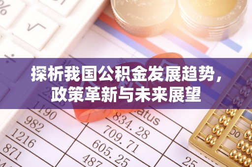 美浓探析我国公积金发展趋势，政策革新与未来展望
