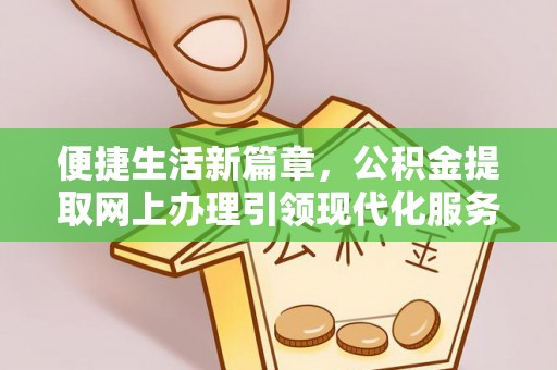美浓便捷生活新篇章，公积金提取网上办理引领现代化服务