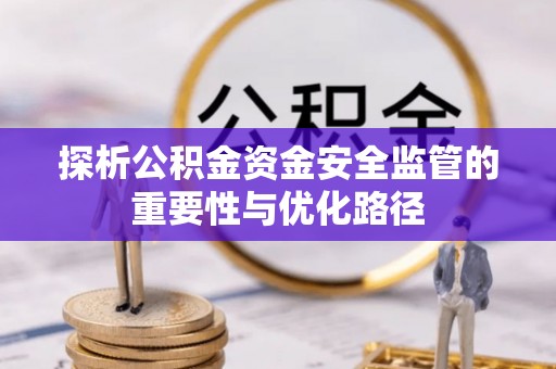 美浓探析公积金资金安全监管的重要性与优化路径