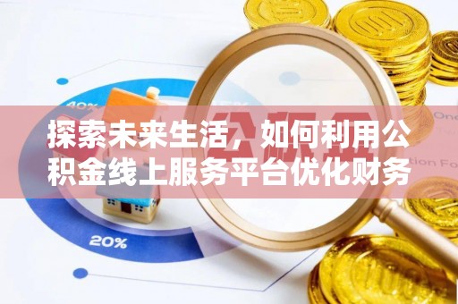 美浓探索未来生活，如何利用公积金线上服务平台优化财务管理