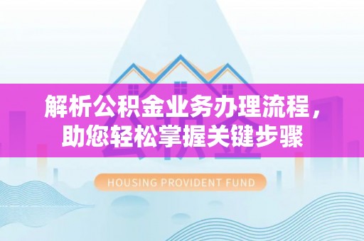 美浓解析公积金业务办理流程，助您轻松掌握关键步骤