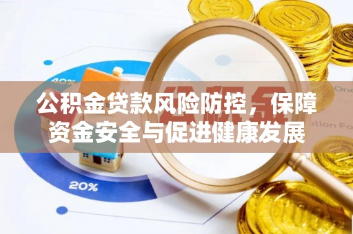 美浓公积金贷款风险防控，保障资金安全与促进健康发展
