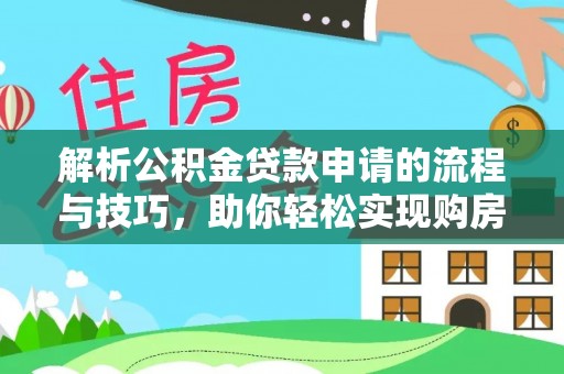 美浓解析公积金贷款申请的流程与技巧，助你轻松实现购房梦想