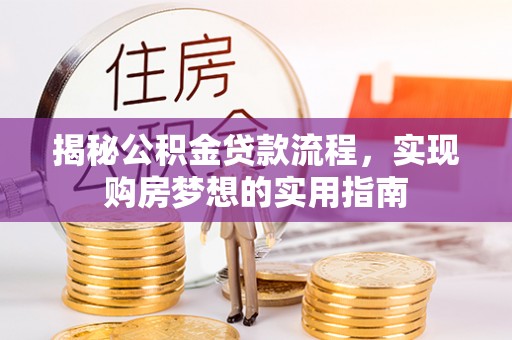 美浓揭秘公积金贷款流程，实现购房梦想的实用指南