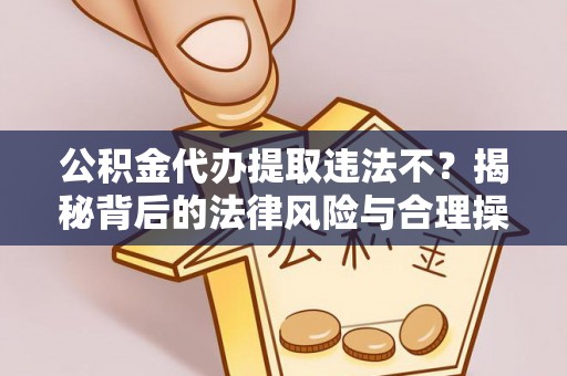 美浓公积金代办提取违法不？揭秘背后的法律风险与合理操作