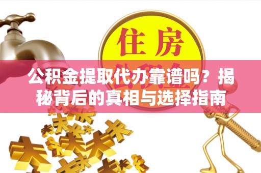 美浓公积金提取代办靠谱吗？揭秘背后的真相与选择指南