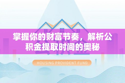 美浓掌握你的财富节奏，解析公积金提取时间的奥秘