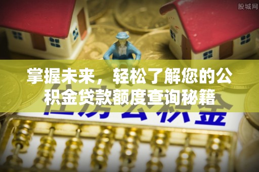 美浓掌握未来，轻松了解您的公积金贷款额度查询秘籍