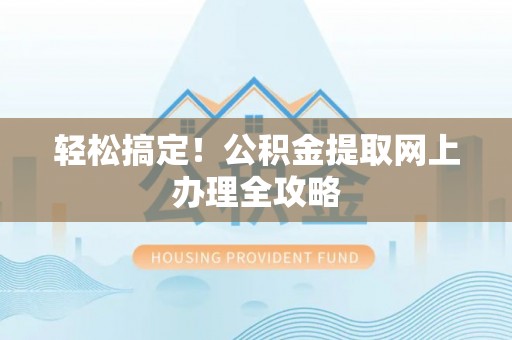 美浓轻松搞定！公积金提取网上办理全攻略