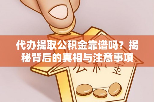 美浓代办提取公积金靠谱吗？揭秘背后的真相与注意事项