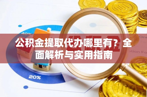 美浓公积金提取代办哪里有？全面解析与实用指南