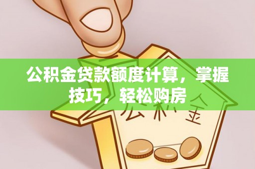 美浓公积金贷款额度计算，掌握技巧，轻松购房