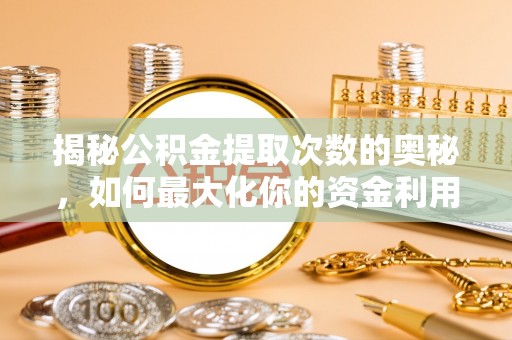 美浓揭秘公积金提取次数的奥秘，如何最大化你的资金利用？