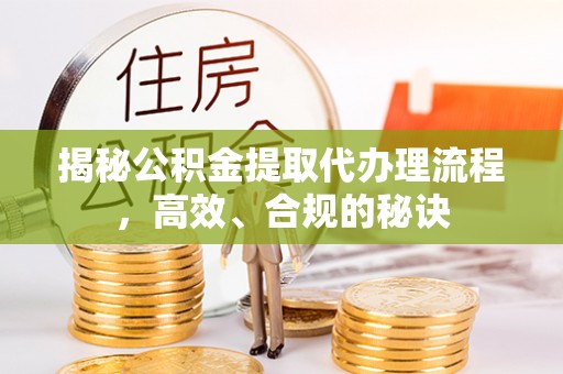 美浓揭秘公积金提取代办理流程，高效、合规的秘诀