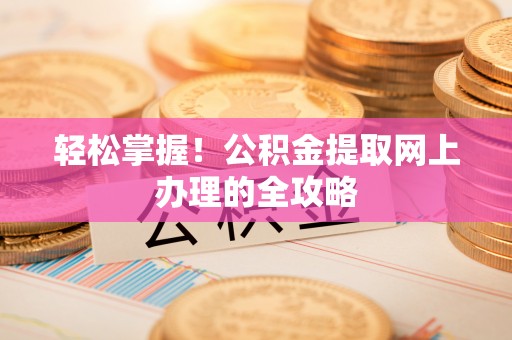 美浓轻松掌握！公积金提取网上办理的全攻略