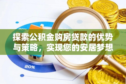 美浓探索公积金购房贷款的优势与策略，实现您的安居梦想
