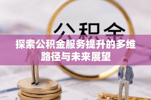 美浓探索公积金服务提升的多维路径与未来展望