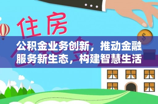 美浓公积金业务创新，推动金融服务新生态，构建智慧生活新未来
