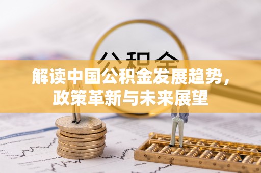 美浓解读中国公积金发展趋势，政策革新与未来展望
