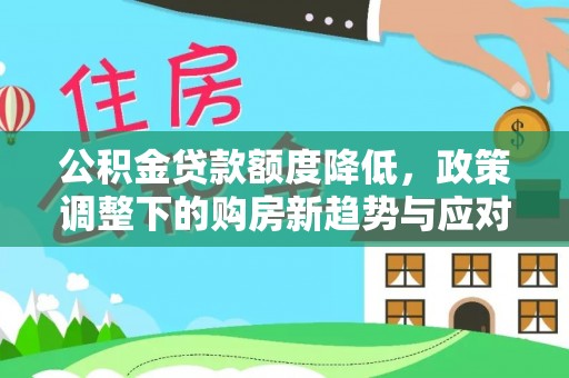 美浓公积金贷款额度降低，政策调整下的购房新趋势与应对策略
