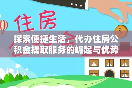 美浓探索便捷生活，代办住房公积金提取服务的崛起与优势