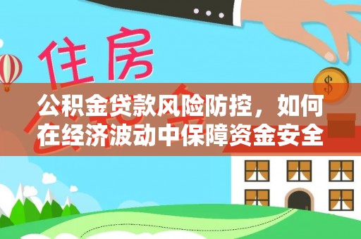 美浓公积金贷款风险防控，如何在经济波动中保障资金安全