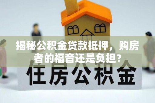 美浓揭秘公积金贷款抵押，购房者的福音还是负担？