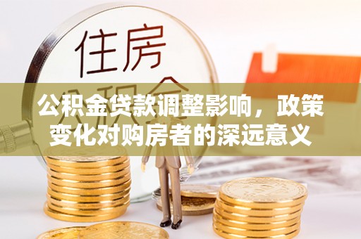 美浓公积金贷款调整影响，政策变化对购房者的深远意义
