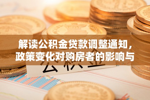 美浓解读公积金贷款调整通知，政策变化对购房者的影响与机遇