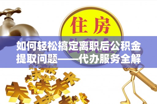 美浓如何轻松搞定离职后公积金提取问题——代办服务全解析