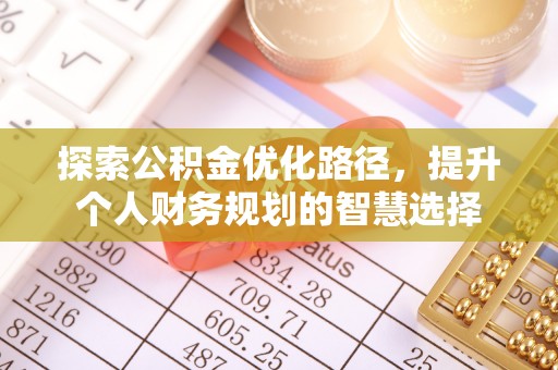 美浓探索公积金优化路径，提升个人财务规划的智慧选择