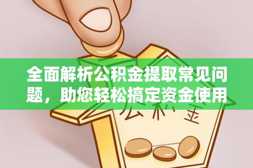 美浓全面解析公积金提取常见问题，助您轻松搞定资金使用