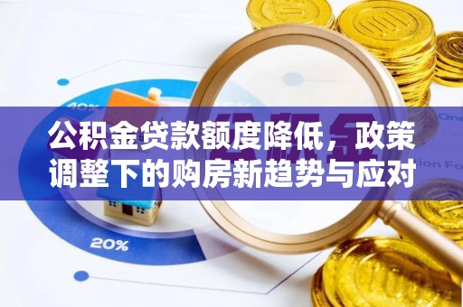 美浓公积金贷款额度降低，政策调整下的购房新趋势与应对策略