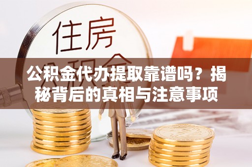 美浓公积金代办提取靠谱吗？揭秘背后的真相与注意事项