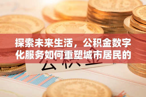 美浓探索未来生活，公积金数字化服务如何重塑城市居民的财务管理
