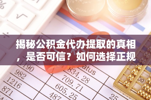 美浓揭秘公积金代办提取的真相，是否可信？如何选择正规服务？