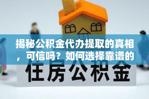美浓揭秘公积金代办提取的真相，可信吗？如何选择靠谱的服务商？