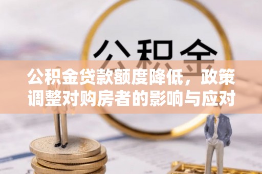 美浓公积金贷款额度降低，政策调整对购房者的影响与应对策略