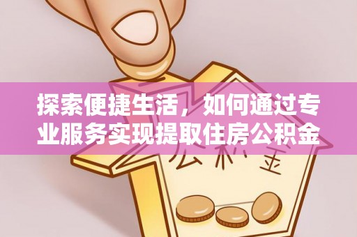 美浓探索便捷生活，如何通过专业服务实现提取住房公积金代办
