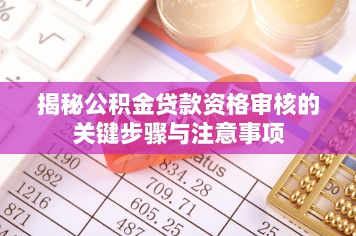 美浓揭秘公积金贷款资格审核的关键步骤与注意事项