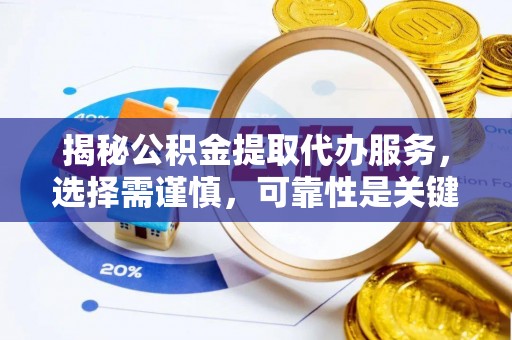 美浓揭秘公积金提取代办服务，选择需谨慎，可靠性是关键
