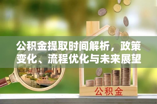 美浓公积金提取时间解析，政策变化、流程优化与未来展望